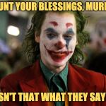 Quoting Joker | COUNT YOUR BLESSINGS, MURRAY; ISN'T THAT WHAT THEY SAY? | image tagged in x murray isn't that what they say | made w/ Imgflip meme maker