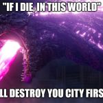 shin godzilla singing | "IF I DIE, IN THIS WORLD"; "I'LL DESTROY YOU CITY FIRST" | image tagged in shin godzilla,godzilla ressurgence,godzilla | made w/ Imgflip meme maker
