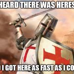 crusader | I HEARD THERE WAS HERESY; AND I GOT HERE AS FAST AS I COULD | image tagged in crusader | made w/ Imgflip meme maker