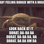 Baby yoda choke | BABY FEELING BOOGIE WITH A NUGGY; LOOK BACK AT IT 
DDRAT, DA-DA DA
DDRAT, DA-DA DA, DA
DDRAT, DA DA UM DA | image tagged in baby yoda choke | made w/ Imgflip meme maker