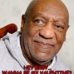Bill Cosby | HEY BABY...
WANNA BE MY VALENTINE? | image tagged in bill cosby,valentine's day,memes,funny,love,first world problems | made w/ Imgflip meme maker