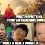 What Spiritual Awakening Really Looks Like | WHAT PEOPLE THINK SPIRITUAL AWAKENING LOOKS LIKE; WHAT IT REALLY LOOKS LIKE | image tagged in spiritual,awakening,zen,funny,spiritual awakening | made w/ Imgflip meme maker