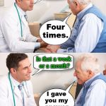 Old man answer | How often do you exercise? Four times. Is that a week 
or a month? I gave 
you my 
answer 
doc. | image tagged in doctor news | made w/ Imgflip meme maker