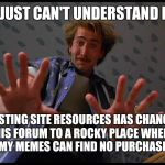 Hi Arizona | I JUST CAN'T UNDERSTAND IT; WASTING SITE RESOURCES HAS CHANGED 
THIS FORUM TO A ROCKY PLACE WHERE 
MY MEMES CAN FIND NO PURCHASE | image tagged in hi arizona | made w/ Imgflip meme maker
