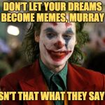 Quoting Joker | DON’T LET YOUR DREAMS BECOME MEMES, MURRAY; ISN'T THAT WHAT THEY SAY? | image tagged in quoting joker | made w/ Imgflip meme maker