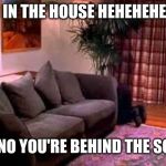 Hiding behind da couch | I'M IN THE HOUSE HEHEHEHEHE! UH NO YOU'RE BEHIND THE SOFA | image tagged in hiding behind da couch | made w/ Imgflip meme maker