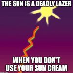 The Sun is a Deadly Laser | THE SUN IS A DEADLY LAZER WHEN YOU DON'T USE YOUR SUN CREAM | image tagged in the sun is a deadly laser | made w/ Imgflip meme maker