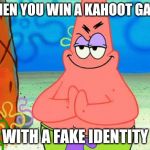 Sneeky patrick | WHEN YOU WIN A KAHOOT GAME; WITH A FAKE IDENTITY | image tagged in sneeky patrick,fun | made w/ Imgflip meme maker
