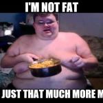 Fat person eating challenge | I'M NOT FAT; I'M JUST THAT MUCH MORE MAN | image tagged in fat person eating challenge | made w/ Imgflip meme maker