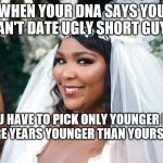Lizzo DNA Test | WHEN YOUR DNA SAYS YOU CAN'T DATE UGLY SHORT GUYS; AND YOU HAVE TO PICK ONLY YOUNGER HOTTIES 10 OR MORE YEARS YOUNGER THAN YOURSELF! NICE :) | image tagged in lizzo dna test | made w/ Imgflip meme maker