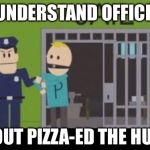 Philip goes to jail | I UNDERSTAND OFFICER; I OUT PIZZA-ED THE HUT | image tagged in philip goes to jail | made w/ Imgflip meme maker