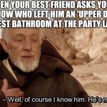 He’s me | WHEN YOUR BEST FRIEND ASKS YOU IF YOU KNOW WHO LEFT HIM AN 'UPPER DECKER' IN HIS GUEST BATHROOM AT THE PARTY LAST NIGHT | image tagged in hes me | made w/ Imgflip meme maker