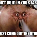 Big Trouble in Little China | DON'T HOLD IN YOUR FARTS; THEY JUST COME OUT THE OTHER END | image tagged in big trouble in little china | made w/ Imgflip meme maker