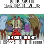 Mr Crabs | CORONA BEER AFTER CARONAVIRUS; OH SHIT OH SHIT OH SSSHHHHHIIIIIITTTTT | image tagged in mr crabs | made w/ Imgflip meme maker