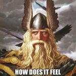 odin | OH YOU’RE OFFENDED BY MY WORDS? HOW DOES IT FEEL TO BE SO WEAK THAT MERE WORDS OFFEND YOU? | image tagged in odin | made w/ Imgflip meme maker