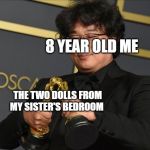 Bong Joon Ho | 8 YEAR OLD ME; THE TWO DOLLS FROM MY SISTER'S BEDROOM | image tagged in bong joon ho,memes,dolls,funny | made w/ Imgflip meme maker