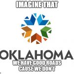 New Oklahoma Logo | IMAGINE THAT; WE HAVE GOOD ROADS
CAUSE WE DON'T | image tagged in new oklahoma logo | made w/ Imgflip meme maker