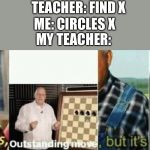 Well yes, outstanding move, but it’s illegal | TEACHER: FIND X; ME: CIRCLES X; MY TEACHER: | image tagged in well yes outstanding move but its illegal,memes,funny,funny memes,math | made w/ Imgflip meme maker