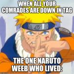 Naruto | WHEN ALL YOUR COMRADES ARE DOWN IN TAG; THE ONE NARUTO WEEB WHO LIVED: | image tagged in naruto | made w/ Imgflip meme maker