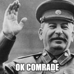 Stalin | OK COMRADE | image tagged in stalin | made w/ Imgflip meme maker