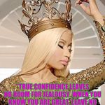 Nicki Minaj Queen Crown | "TRUE CONFIDENCE LEAVES NO ROOM FOR JEALOUSY. WHEN YOU KNOW YOU ARE GREAT, LEAVE NO ROOM FOR HATE."       -NICKI MINAJ | image tagged in nicki minaj queen crown | made w/ Imgflip meme maker