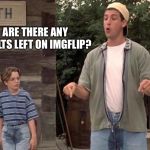 Billy Madison You ain't look unless you peed your pants | ARE THERE ANY ADULTS LEFT ON IMGFLIP? | image tagged in billy madison you ain't look unless you peed your pants | made w/ Imgflip meme maker