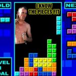 Tetris Tool | I KNOW THE PIECES FIT | image tagged in tetris tool,funny,tool,memes,grunge,metal | made w/ Imgflip meme maker