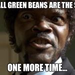 Pulp Fiction - Jules | SAY ALL GREEN BEANS ARE THE SAME; ONE MORE TIME... | image tagged in pulp fiction - jules | made w/ Imgflip meme maker