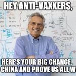 Engineering Professor | HEY ANTI-VAXXERS, HERE'S YOUR BIG CHANCE.   GO TO CHINA AND PROVE US ALL WRONG. | image tagged in memes,engineering professor | made w/ Imgflip meme maker