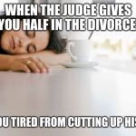 Tired Woman | WHEN THE JUDGE GIVES YOU HALF IN THE DIVORCE; BUT YOU TIRED FROM CUTTING UP HIS SHIT. | image tagged in tired woman | made w/ Imgflip meme maker