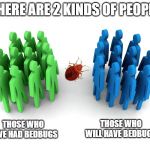 People with & w/out bedbugs | THERE ARE 2 KINDS OF PEOPLE; THOSE WHO WILL HAVE BEDBUGS; THOSE WHO HAVE HAD BEDBUGS | image tagged in 2 groups of people,bedbugs,groups,split group,prediction | made w/ Imgflip meme maker