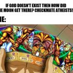 Yugioh | IF GOD DOESN'T EXIST THEN HOW DID THE MOON GET THERE? CHECKMATE ATHEISTS!!! ME: | image tagged in yugioh | made w/ Imgflip meme maker