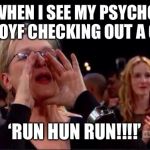 Meryl Streep Oscar | WHEN I SEE MY PSYCHO EX BOYF CHECKING OUT A GIRL; ‘RUN HUN RUN!!!!’ | image tagged in hun,ex,funny,love,girl code,meryl streep | made w/ Imgflip meme maker