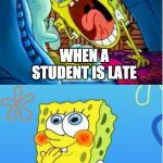 school | WHEN A STUDENT IS LATE WHEN THE TEACHER IS LATE | image tagged in memes,funny,school | made w/ Imgflip meme maker