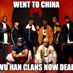 Wu Tang Clan | WENT TO CHINA; WU HAN CLANS NOW DEAD | image tagged in wu tang clan | made w/ Imgflip meme maker