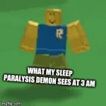 Me every night be like: | WHAT MY SLEEP PARALYSIS DEMON SEES AT 3 AM | image tagged in gifs,roblox wanter | made w/ Imgflip video-to-gif maker