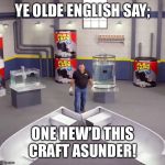 I sawed this boat in half | YE OLDE ENGLISH SAY;; ONE HEW’D THIS CRAFT ASUNDER! | image tagged in i sawed this boat in half | made w/ Imgflip meme maker