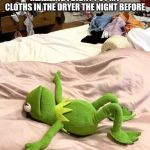 Kermit bed meme | ME WAKING UP IN THE MORNING REALIZING I DIDNT PUT MY CLOTHS IN THE DRYER THE NIGHT BEFORE; ME: SHIT | image tagged in kermit bed meme | made w/ Imgflip meme maker
