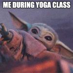 Baby yoda reaching | ME DURING YOGA CLASS | image tagged in baby yoda reaching | made w/ Imgflip meme maker
