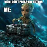 Baby Groot button | ME:; MOM: DON'T PRESS THE BUTTON | image tagged in baby groot button | made w/ Imgflip meme maker
