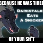 Darkstalker Eats a Snickers | BECAUSE HE WAS TIRED; OF YOUR SH*T | image tagged in darkstalker eats a snickers,meme,funny,wings of fire,wof,darkstalker | made w/ Imgflip meme maker