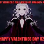 Rwby Salem | "ROSES ARE RED" VIOLENCE IS FUN, I WIPED OUT  HUMANITY JUST FOR  YOU."; "HAPPY VALENTINES DAY OZ." | image tagged in rwby salem | made w/ Imgflip meme maker