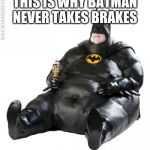 fat man meme | THIS IS WHY BATMAN NEVER TAKES BRAKES | image tagged in fat man meme | made w/ Imgflip meme maker