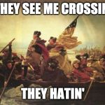 washington delaware | THEY SEE ME CROSSIN'; THEY HATIN' | image tagged in washington delaware | made w/ Imgflip meme maker