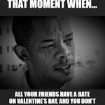 90 day fiance | THAT MOMENT WHEN... ALL YOUR FRIENDS HAVE A DATE ON VALENTINE'S DAY, AND YOU DON'T | image tagged in caesar mack,funny,memes,funny memes,valentine's day,valentine forever alone | made w/ Imgflip meme maker