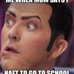 we are number one | ME WHEN MOM SAYS I; HAFT TO GO TO SCHOOL | image tagged in we are number one | made w/ Imgflip meme maker