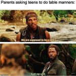 Tropic thunder | Parents asking teens to do table manners: | image tagged in tropic thunder | made w/ Imgflip meme maker