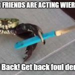 Crab with Knife | WHEN YOUR FRIENDS ARE ACTING WIERD IN PUBLIC; Back! Back! Get back foul demons! | image tagged in crab with knife | made w/ Imgflip meme maker