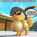 The Adventurous Eevee Meme | WHEN EEVEE DECIDES TO TAKE A STROLL OUTSIDE ALL ALONE... FINALLY FREEDOM FROM MY TRAINER WHO ENSLAVES ME! | image tagged in eevee | made w/ Imgflip meme maker