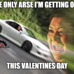 Getting the back end out. | THE ONLY ARSE I'M GETTING OUT; THIS VALENTINES DAY | image tagged in car drift meme,drifting,bum,butt,cars,valentines day | made w/ Imgflip meme maker